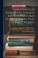 Livres Perdus Et Exemplaires Uniques. (OEuvres Posthumes De J.M. Quérard, Publ. Par G. Brunet). 1021326569 Book Cover