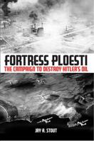 Fortress Ploesti: The Campaign to Destroy Hitler's Oil 1935149393 Book Cover