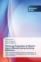 Tailoring Properties of Starch-Lignin Blends Using Ionizing Radiation: Understanding Radiation-induced mechanisms of chain scission & crosslinking in low MW blends of polysaccharides 3639701178 Book Cover