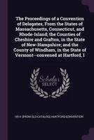 The Proceedings of a Convention of Delegates, from the States of Massachusetts, Connecticut, and Rhode-Island; The Counties of Cheshire and Grafton, in the State of New-Hampshire; And the County of Wi 1175321052 Book Cover