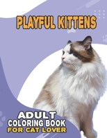 Playful Kittens Adult Coloring Book For Cat Lover: A Fun Easy, Relaxing, Stress Relieving Beautiful Cats Large Print Adult Coloring Book Of Kittens, ... Print Coloring Book For Adults Relaxation B09BF7VT3Z Book Cover