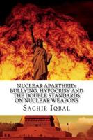 Nuclear Apartheid: Bullying, Hypocrisy and the Double Standards on Nuclear Weapons 1983910414 Book Cover