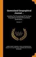 Queensland Geographical Journal ...: Including the Proceedings of the Royal Geographical Society of Australasia, Queensland ...; Volume 17 0353507105 Book Cover