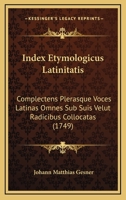 Index Etymologicus Latinitatis: Complectens Plerasque Voces Latinas Omnes Sub Suis Velut Radicibus Collocatas (1749) 1104869411 Book Cover