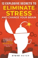 12 Explosive Secrets To Eliminate Stress And Change Your Brain: A Complete Guide To 12 Principles That Will Eliminate Your Everyday Stress, Change You B0BQ5Z2N4V Book Cover