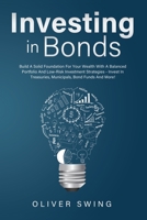 Investing In Bonds: Build A Solid Foundation For Your Wealth With A Balanced Portfolio And Low-Risk Investment Strategies - Invest In Treasuries, Municipals, Bond Funds And More! 1914115007 Book Cover