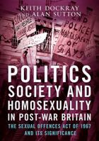 Politics, Society and Homosexuality in Post-War Britain: The Sexual Offences Act of 1967 and Its Significance 1781556245 Book Cover