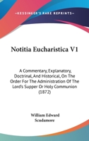 Notitia Eucharistica V1: A Commentary, Explanatory, Doctrinal, And Historical, On The Order For The Administration Of The Lord's Supper Or Holy Communion 0548851468 Book Cover