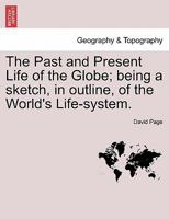 The Past And Present Life Of The Globe: Being A Sketch Of The World's Life System 1241521565 Book Cover