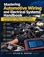 Mastering Automotive Wiring and Electrical Systems Handbook: A Practical Guide to Wiring, Circuits, Diagnostics, Sensors, Modules, and Modern Vehicle Electronics B0HJDY58VP Book Cover