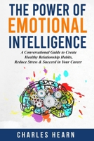 The Power of Emotional Intelligence: A Conversational Guide to Create Healthy Relationship Habits, Reduce Stress & Succeed in Your Career B0DPFGG5RM Book Cover