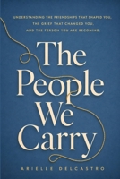 The People We Carry: Understanding the Friendships that Shaped You, The Grief that Changed You, and the Person You Are Becoming B0H97K51MQ Book Cover