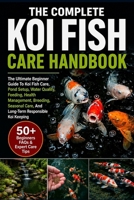 THE COMPLETE KOI FISH CARE HANDBOOK: The Ultimate Beginner To Expert Guide To Koi Fish Care, Pond Setup, Water Quality, Feeding, Health Management, ... Care, And Long-Term Responsible Koi Keeping B0H2T3N18R Book Cover
