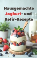 Hausgemachte Joghurt- und Kefir-Rezepte: Eine vollständige Anleitung zur Herstellung Ihres eigenen Joghurts und Kefirs. 100 Rezepte – vom Klassiker bis zum Original. (German Edition) B0FGWCGG66 Book Cover
