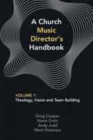 A Church Music Director's Handbook: Volume 1: Theology, Vision and Team Building 0992559561 Book Cover