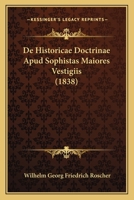 De Historicae Doctrinae Apud Sophistas Maiores Vestigiis (1838) (Latin Edition) 1166704998 Book Cover