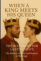 When a King Meets His Queen: The Blueprint for Lasting Love - The Balance of Love and Respect in Marriage B0FNVKTNSX Book Cover