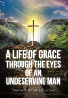 A Life Of Grace Through The Eyes Of An Undeserving Man: Learning To Follow So I Can Lead B0CS7JWW27 Book Cover