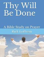 Thy Will Be Done: A Bible Study on Prayer 1796548316 Book Cover