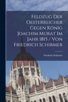 Feldzug Der Oesterreicher Gegen König Joachim Murat Im Jahr 1815 / Von Friedrich Schirmer 1018479171 Book Cover