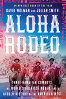 Aloha Rodeo: Three Hawaiian Cowboys, the World's Greatest Rodeo, and a Hidden History of the American West 0062836005 Book Cover