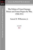 The Politics of Grand Strategy: Britain and France Prepare for War, 1904-1914 1597404055 Book Cover