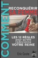 Comment reconquérir sa femme: Les 12 règles pour qu'elle redevienne votre Reine 152043958X Book Cover