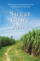 Sugar Cane Juice: One Woman's Remarkable Tale of her Incredible Journey with God 0648857700 Book Cover