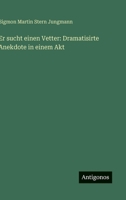 Er sucht einen Vetter: Dramatisirte Anekdote in einem Akt (German Edition) 3388885583 Book Cover