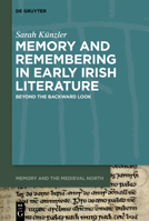 Memory and Remembering in Early Irish Literature: Beyond the Backward Look 311079909X Book Cover