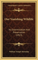 Our Vanishing Wild Life: Its Extermination and Preservation 1719304181 Book Cover