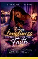 When Loneliness Speaks Louder Than Faith: A Story of Waiting on God While Wrestling with the Desire to Be Loved B0H1FB39HC Book Cover