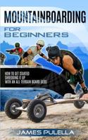 Mountainboarding For Beginners: How To Get Started Shredding It Up With An All-Terrain Board 1725054388 Book Cover