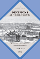 Decisions at Fredericksburg: The Fourteen Critical Decisions That Defined the Battle 1621907007 Book Cover