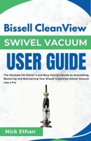 Bissell CleanView Swivel Vacuum User Guide: The Ultimate Pet Owner's and Busy Family's Guide to Assembling, Mastering and Maintaining Your Bissell CleanView Swivel Vacuum Like a Pro B0FJLHNWLT Book Cover