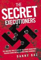 The Sercet Executioners: The Amazing True Story of the Death Squad That Tracked Down and Killed Nazi War Criminals 1844549526 Book Cover