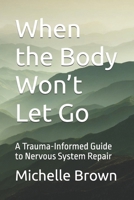 When the Body Won’t Let Go: A Trauma-Informed Guide to Nervous System Repair B0GHXSCFSG Book Cover