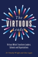 The Virtuous Leader: Virtues Which Transform Leaders, Schools and Organisations 1923569546 Book Cover
