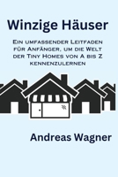 Winzige Häuser: Ein umfassender Leitfaden für Anfänger, um die Welt der Tiny Homes von A bis Z kennenzulernen B0CS7RWSGJ Book Cover
