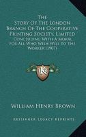 The Story Of The London Branch Of The Cooperative Printing Society, Limited: Concluding With A Moral For All Who Wish Will To The Worker 1104507390 Book Cover