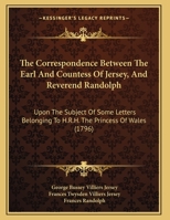 The Correspondence Between The Earl And Countess Of Jersey, And Reverend Randolph: Upon The Subject Of Some Letters Belonging To H.R.H. The Princess Of Wales 1169589774 Book Cover