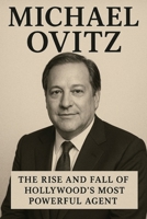 Michael Ovitz: The Rise and Fall Of Hollwood'Most Powerful Agent B0FQC3GCBG Book Cover