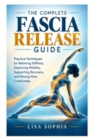The Complete Fascia Release Guide: Practical Techniques for Relieving Stiffness, Improving Mobility, Supporting Recovery, and Moving More Comfortably B0HKS1S88F Book Cover