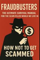 Fraudbusters: How Not to Get Scammed: The Ultimate Survival Manual for the Scam-Filled World We Live In B0G4RRHKB7 Book Cover