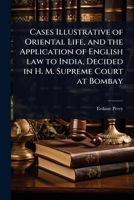 Cases Illustrative of Oriental Life, and the Application of English law to India, Decided in H. M. Supreme Court at Bombay 1024106020 Book Cover