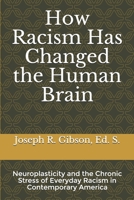 How Racism Has Changed the Human Brain: Neuroplasticity and the Chronic Stress of Everyday Racism in Contemporary America 0984379436 Book Cover