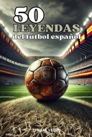 50 Leyendas del fútbol español (Spanish Edition) B0F1F2GVTC Book Cover