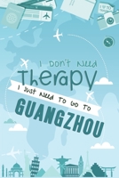 I Don't Need Therapy I Just Need To Go To Guangzhou: Guangzhou Travel Notebook / Vacation Journal / Diary / LogBook / Hand Lettering Funny Gift Idea For Travellers, Explorers, Backpackers, Tourists -  1661948936 Book Cover