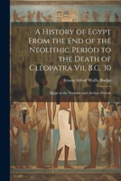 A History of Egypt From the End of the Neolithic Period to the Death of Cleopatra Vii, B.C. 30: Egypt in the Neolithic and Archaic Periods 1022780700 Book Cover