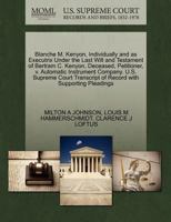 Blanche M. Kenyon, Individually and as Executrix Under the Last Will and Testament of Bertram C. Kenyon, Deceased, Petitioner, v. Automatic Instrument ... of Record with Supporting Pleadings 1270390953 Book Cover